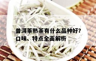 普洱茶熟茶有什么品种好？口味、特点全面解析