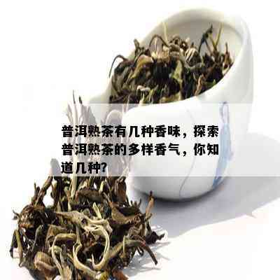 普洱熟茶有几种香味，探索普洱熟茶的多样香气，你知道几种？