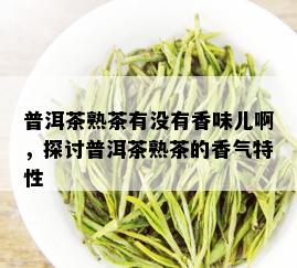 普洱茶熟茶有没有香味儿啊，探讨普洱茶熟茶的香气特性