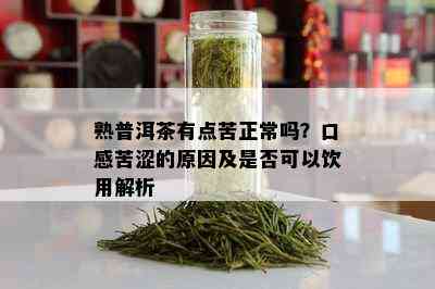 熟普洱茶有点苦正常吗？口感苦涩的原因及是否可以饮用解析