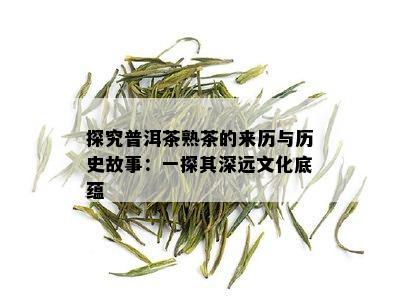 探究普洱茶熟茶的来历与历史故事：一探其深远文化底蕴