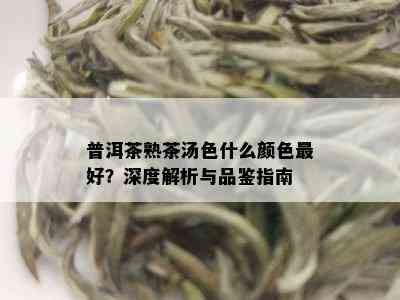 普洱茶熟茶汤色什么颜色更好？深度解析与品鉴指南