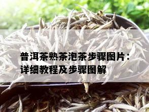 普洱茶熟茶泡茶步骤图片：详细教程及步骤图解