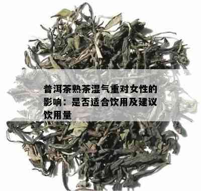 普洱茶熟茶湿气重对女性的影响：是否适合饮用及建议饮用量