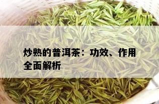 炒熟的普洱茶：功效、作用全面解析