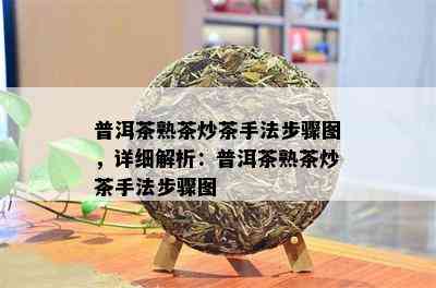 普洱茶熟茶炒茶手法步骤图，详细解析：普洱茶熟茶炒茶手法步骤图