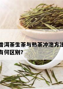 普洱茶生茶与熟茶冲泡方法有何区别？