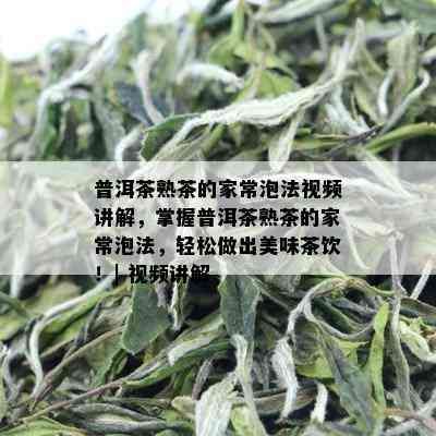 普洱茶熟茶的家常泡法视频讲解，掌握普洱茶熟茶的家常泡法，轻松做出美味茶饮！| 视频讲解