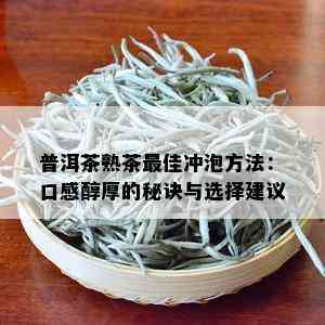 普洱茶熟茶更佳冲泡方法：口感醇厚的秘诀与选择建议