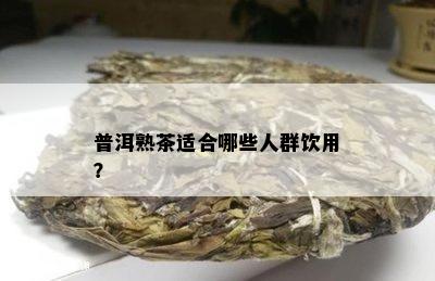 普洱熟茶适合哪些人群饮用？