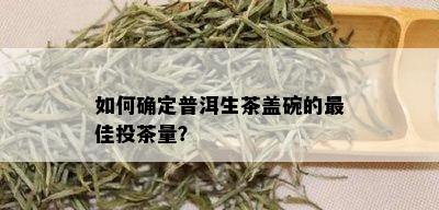 如何确定普洱生茶盖碗的更佳投茶量？