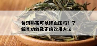 普洱熟茶可以降血压吗？了解其功效及正确饮用方法