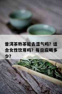 普洱茶熟茶能去湿气吗？适合女性饮用吗？每日应喝多少？