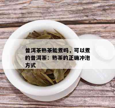 普洱茶熟茶能煮吗，可以煮的普洱茶：熟茶的正确冲泡方式