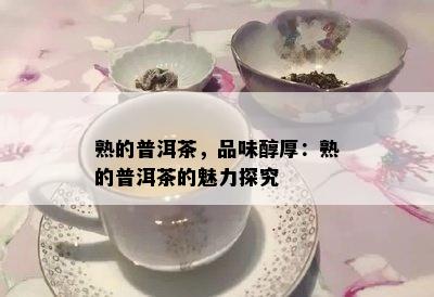 熟的普洱茶，品味醇厚：熟的普洱茶的魅力探究