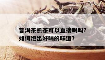 普洱茶熟茶可以直接喝吗？如何泡出好喝的味道？