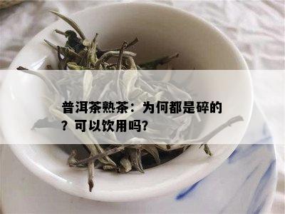 普洱茶熟茶：为何都是碎的？可以饮用吗？