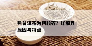 熟普洱茶为何较碎？详解其原因与特点