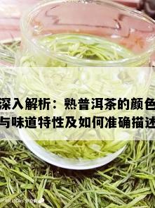 深入解析：熟普洱茶的颜色与味道特性及如何准确描述