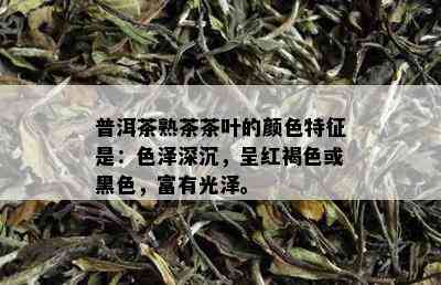 普洱茶熟茶茶叶的颜色特征是：色泽深沉，呈红褐色或黑色，富有光泽。