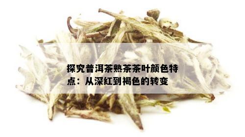 探究普洱茶熟茶茶叶颜色特点：从深红到褐色的转变