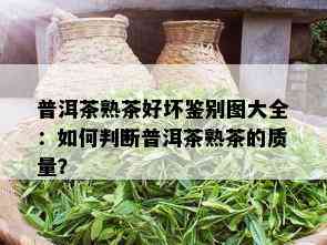 普洱茶熟茶好坏鉴别图大全：如何判断普洱茶熟茶的质量？