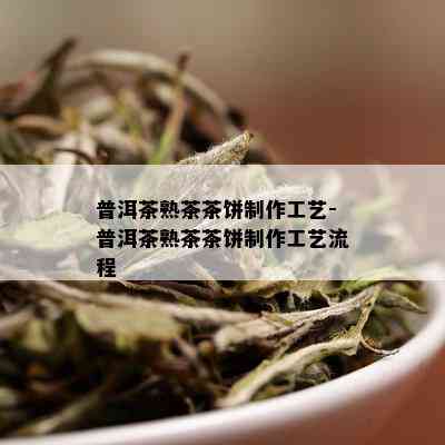 普洱茶熟茶茶饼制作工艺-普洱茶熟茶茶饼制作工艺流程