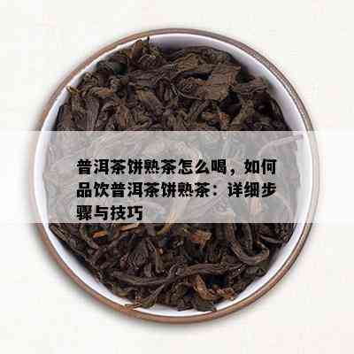 普洱茶饼熟茶怎么喝，如何品饮普洱茶饼熟茶：详细步骤与技巧