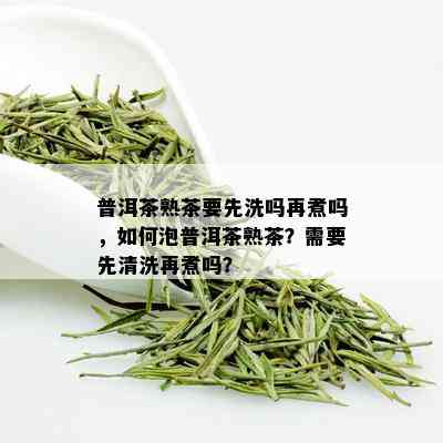 普洱茶熟茶要先洗吗再煮吗，如何泡普洱茶熟茶？需要先清洗再煮吗？