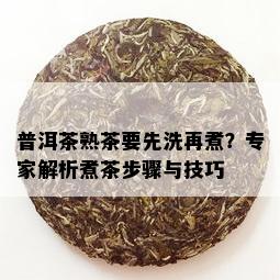 普洱茶熟茶要先洗再煮？专家解析煮茶步骤与技巧