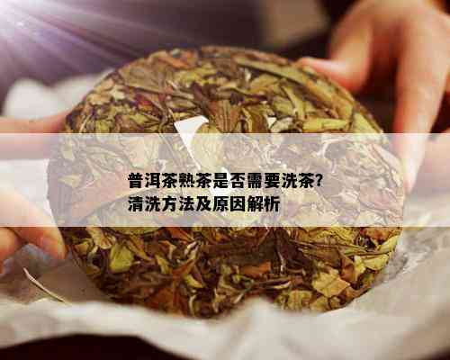 普洱茶熟茶是否需要洗茶？清洗方法及原因解析