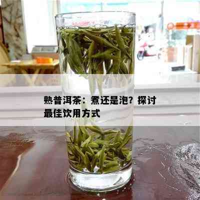 熟普洱茶：煮还是泡？探讨更佳饮用方式