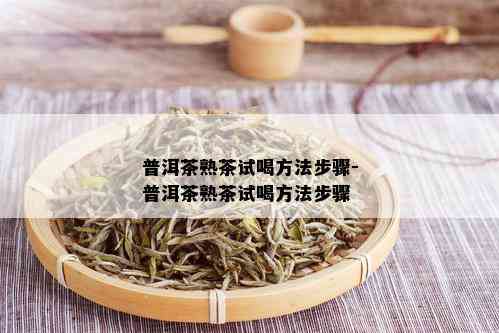 普洱茶熟茶试喝方法步骤-普洱茶熟茶试喝方法步骤