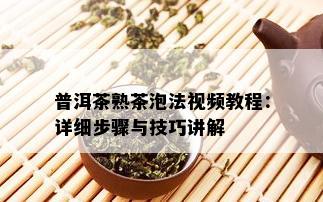 普洱茶熟茶泡法视频教程：详细步骤与技巧讲解