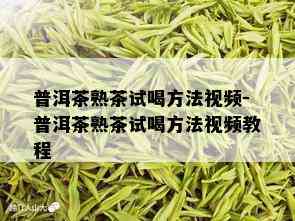 普洱茶熟茶试喝方法视频-普洱茶熟茶试喝方法视频教程