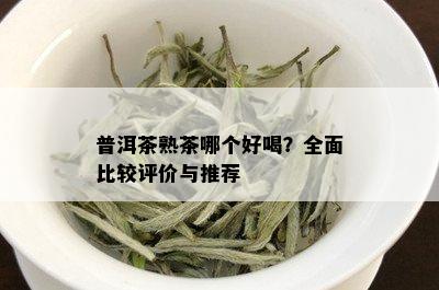 普洱茶熟茶哪个好喝？全面比较评价与推荐