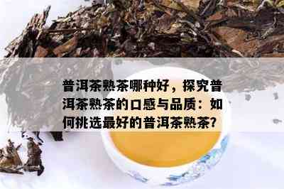 普洱茶熟茶哪种好，探究普洱茶熟茶的口感与品质：如何挑选更好的普洱茶熟茶？