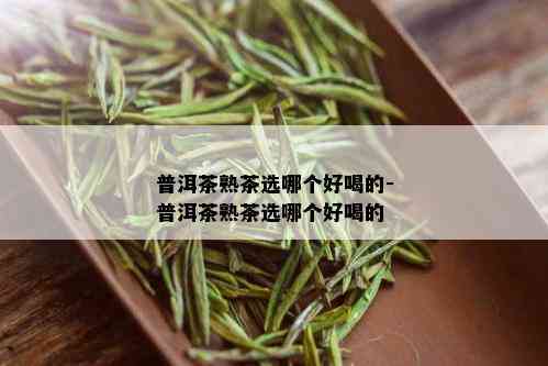 普洱茶熟茶选哪个好喝的-普洱茶熟茶选哪个好喝的