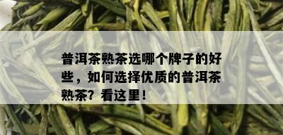 普洱茶熟茶选哪个牌子的好些，如何选择优质的普洱茶熟茶？看这里！