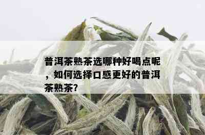 普洱茶熟茶选哪种好喝点呢，如何选择口感更好的普洱茶熟茶？