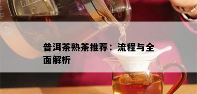 普洱茶熟茶推荐：流程与全面解析