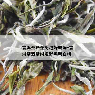 普洱茶熟茶闷泡好喝吗-普洱茶熟茶闷泡好喝吗百科