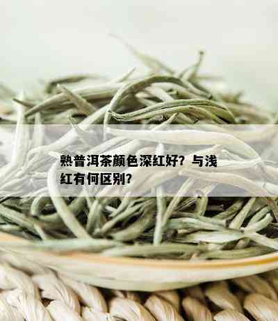 熟普洱茶颜色深红好？与浅红有何区别？