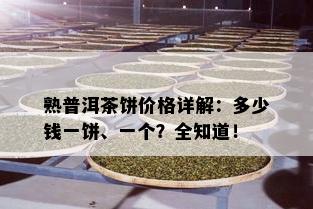 熟普洱茶饼价格详解：多少钱一饼、一个？全知道！