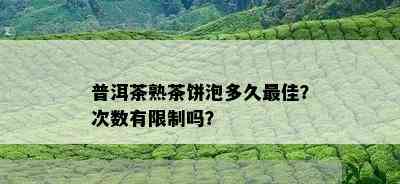 普洱茶熟茶饼泡多久更佳？次数有限制吗？