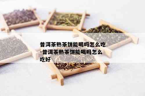 普洱茶熟茶饼能喝吗怎么吃-普洱茶熟茶饼能喝吗怎么吃好