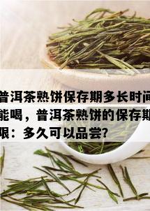 普洱茶熟饼保存期多长时间能喝，普洱茶熟饼的保存期限：多久可以品尝？