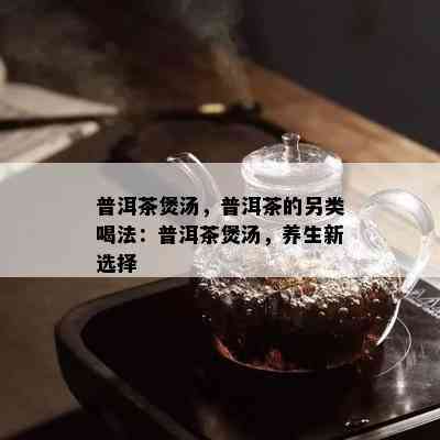 普洱茶煲汤，普洱茶的另类喝法：普洱茶煲汤，养生新选择