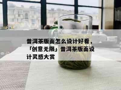 普洱茶版面怎么设计好看，「创意无限」普洱茶版面设计灵感大赏