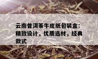 云南普洱茶牛皮纸包装盒：精致设计，优质选材，经典款式